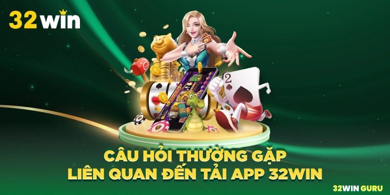 Câu hỏi thường gặp liên quan đến tải app 32win