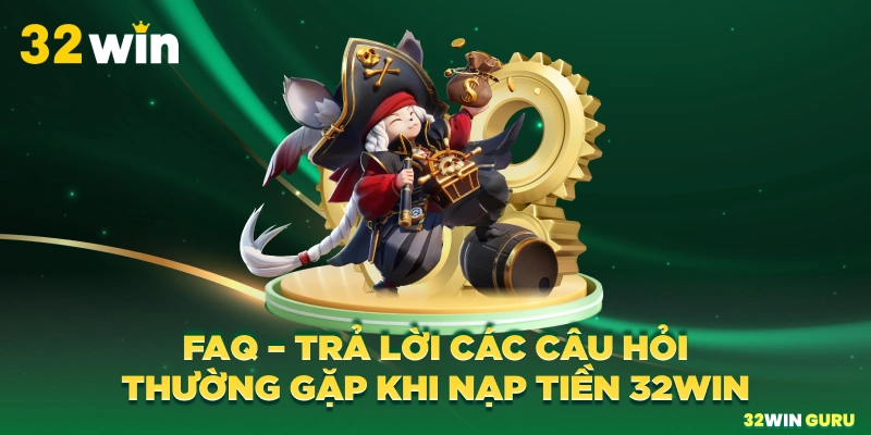 FAQ - Trả lời các câu hỏi thường gặp khi nạp tiền 32win