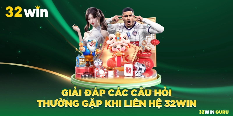 Giải đáp các câu hỏi thường gặp khi liên hệ 32win