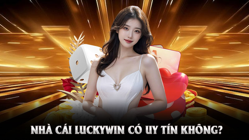 Nhà Cái Luckywin Có Uy Tín Không? – Khẳng Định Vị Thế Số 1 Việt Nam.