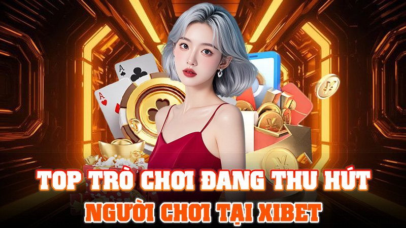 Top Trò Chơi Đang Thu Hút Người Chơi Tại XIBET
