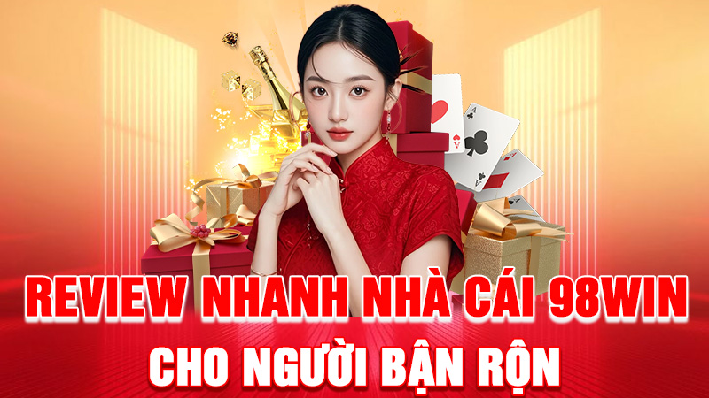 Review Nhanh Nhà Cái 98WIN Cho Người Bận Rộn